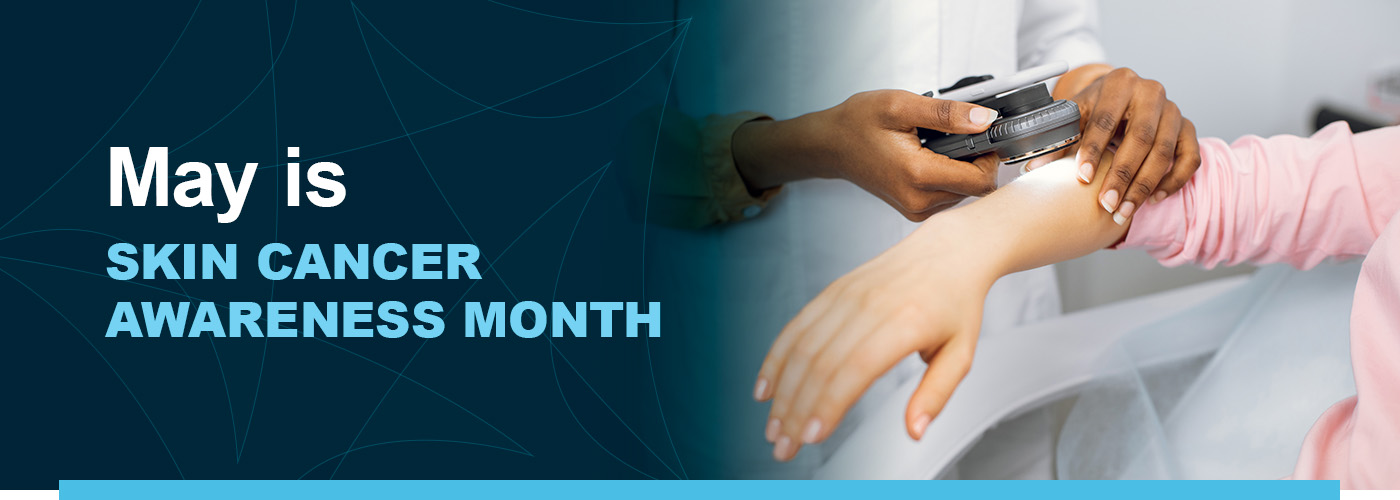 Learn more about Skin Cancer Awareness Month.