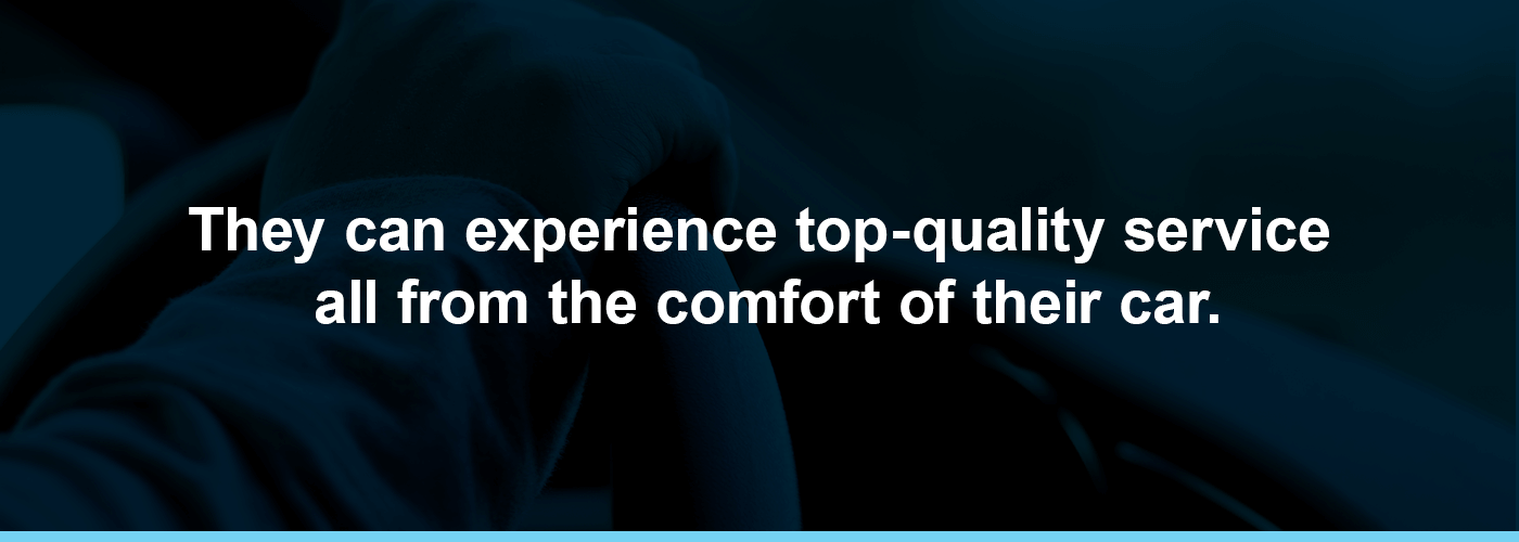 experience top-quality service all from the comfort of their car