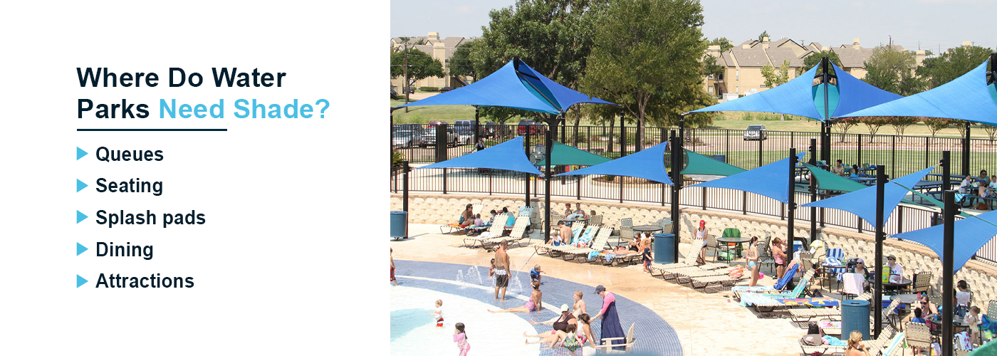 It is beneficial to add shade near queues, seating areas, splash pads, dining areas, and attractions.