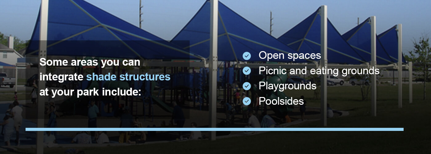 You can use a shade structure in a park's open spaces, picnic or eating grounds, playgrounds, and pools.