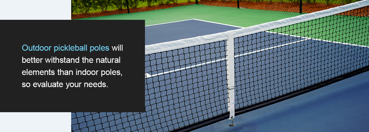 Outdoor pickleball poles will better withstand natural elements than indoor poles.