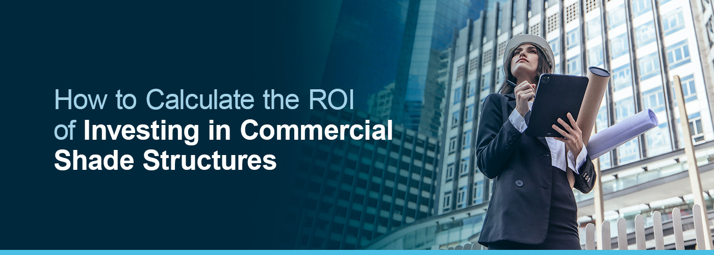 How to Calculate the ROI of Investing in Commercial Shade Structures