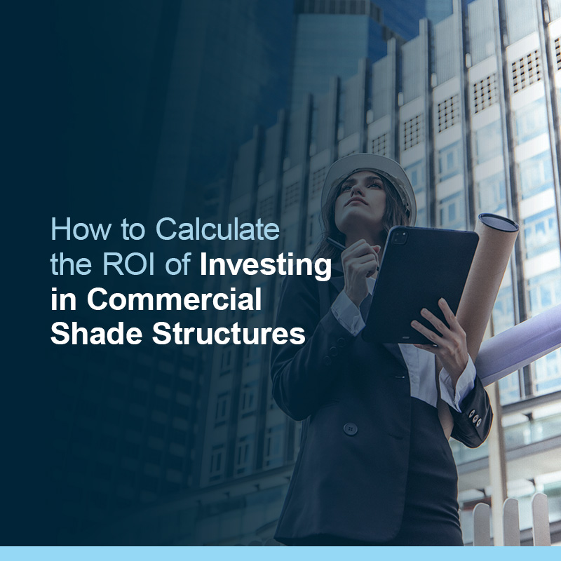 How to Calculate the ROI of Investing in Commercial Shade Structures