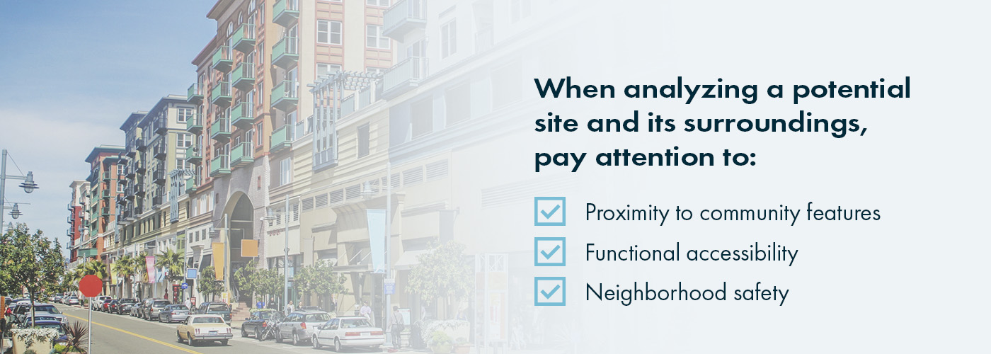 When analyzing a potential site and its surroundings, pay attention to:
