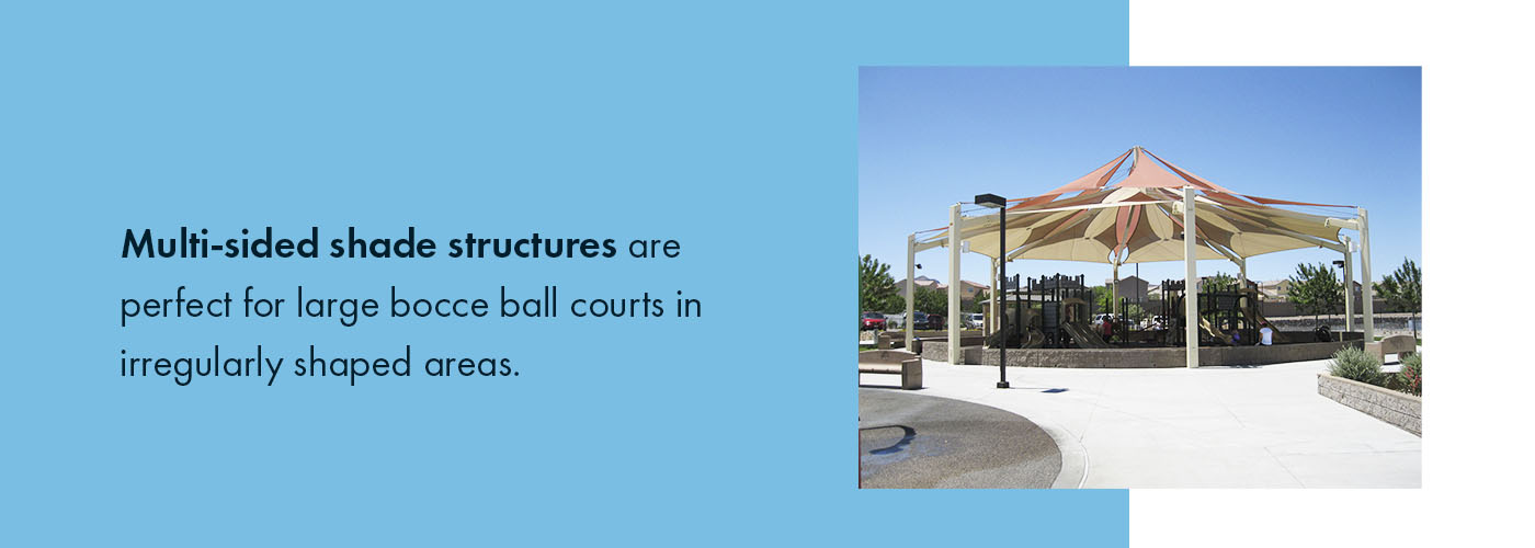 Multi-sided shade structures are perfect for large bocce ball courts in irregularly shaped areas.