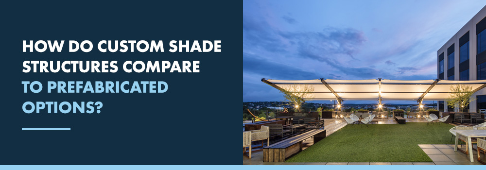 How Do Custom Shade Structures Compare to Prefabricated Options?
