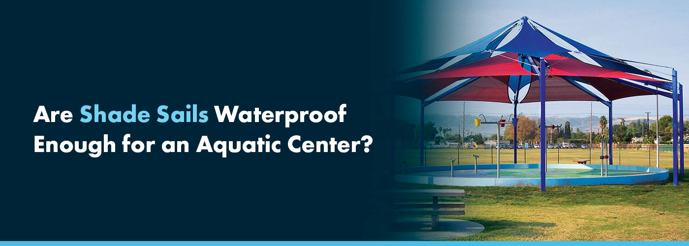 Are Shade Sails Waterproof Enough for an Aquatic Center?